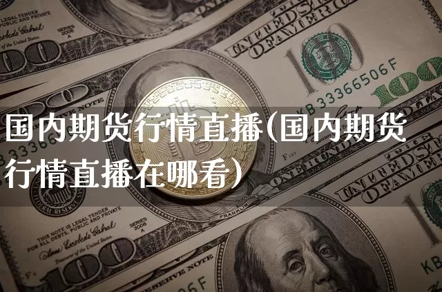 国内期货行情直播(国内期货行情直播在哪看)_https://www.lclxwz.com_大商所_第1张