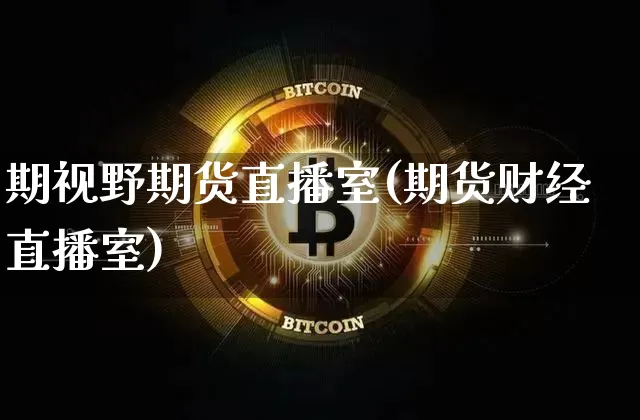 期视野期货直播室(期货财经直播室)_https://www.lclxwz.com_大商所_第1张
