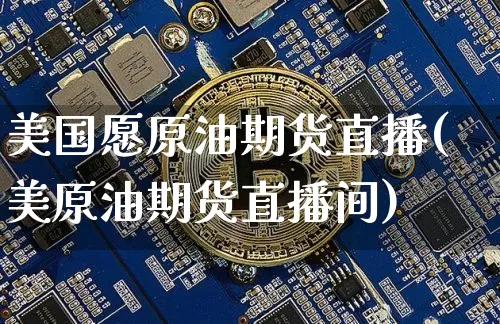 美国愿原油期货直播(美原油期货直播间)_https://www.lclxwz.com_广期所_第1张