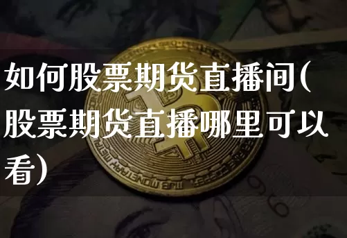 如何股票期货直播间(股票期货直播哪里可以看)_https://www.lclxwz.com_中金所_第1张