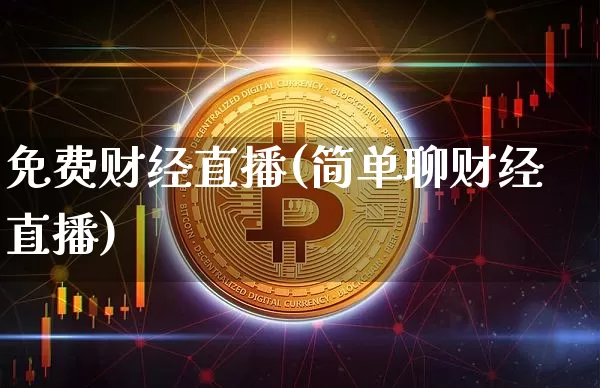 免费财经直播(简单聊财经直播)_https://www.lclxwz.com_大商所_第1张