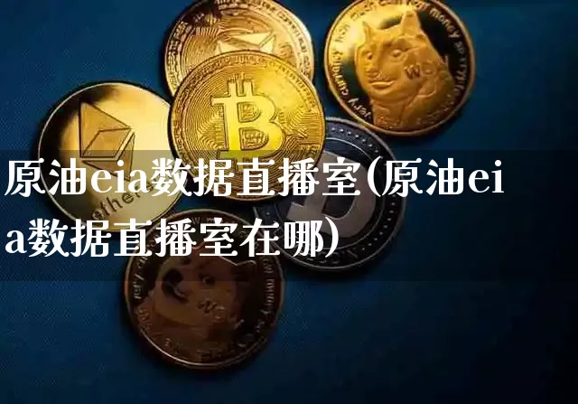 原油eia数据直播室(原油eia数据直播室在哪)_https://www.lclxwz.com_大商所_第1张