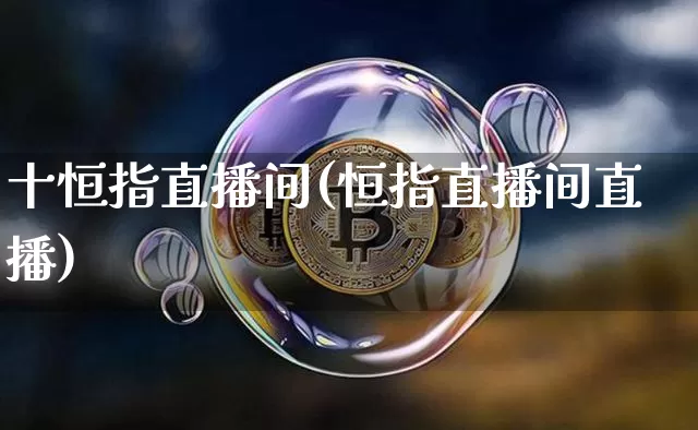 十恒指直播间(恒指直播间直播)_https://www.lclxwz.com_上期能源_第1张