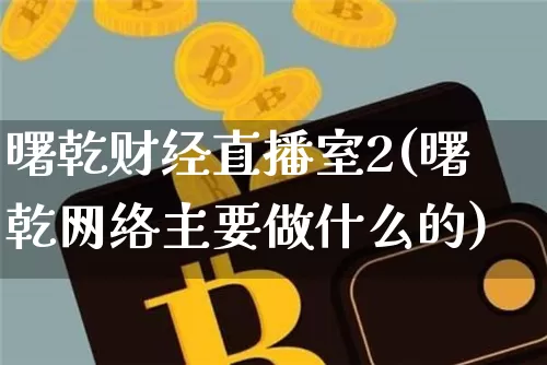 曙乾财经直播室2(曙乾网络主要做什么的)_https://www.lclxwz.com_郑商所_第1张