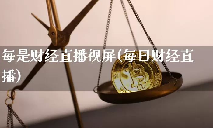 每是财经直播视屏(每日财经直播)_https://www.lclxwz.com_大商所_第1张