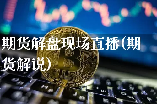 期货解盘现场直播(期货解说)_https://www.lclxwz.com_上期所_第1张
