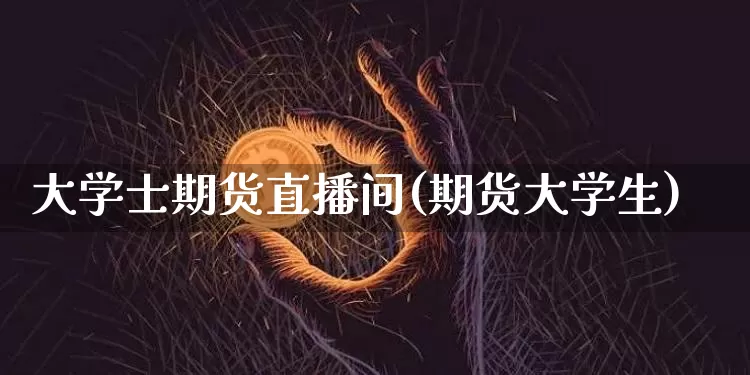 大学士期货直播间(期货大学生)_https://www.lclxwz.com_中金所_第1张