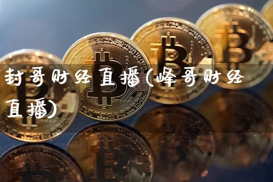 封哥财经直播(峰哥财经直播)_https://www.lclxwz.com_上期能源_第1张