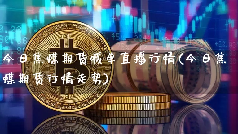 今日焦煤期货喊单直播行情(今日焦煤期货行情走势)_https://www.lclxwz.com_郑商所_第1张