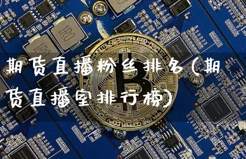 期货直播粉丝排名(期货直播室排行榜)_https://www.lclxwz.com_大商所_第1张