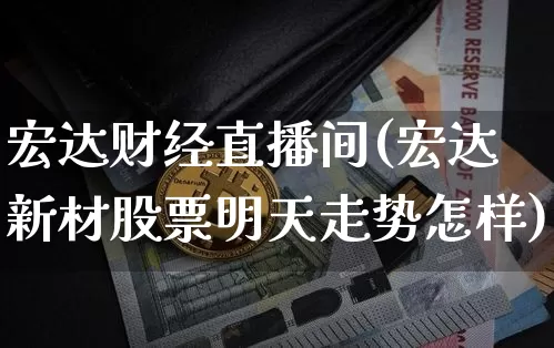 宏达财经直播间(宏达新材股票明天走势怎样)_https://www.lclxwz.com_上期能源_第1张