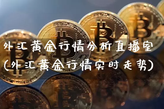 外汇黄金行情分析直播室(外汇黄金行情实时走势)_https://www.lclxwz.com_大商所_第1张