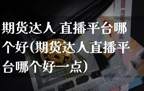 期货达人 直播平台哪个好(期货达人直播平台哪个好一点)_https://www.lclxwz.com_广期所_第1张