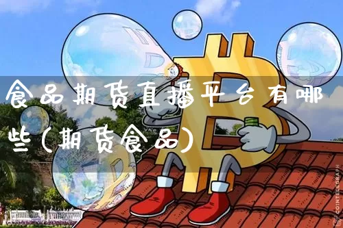 食品期货直播平台有哪些(期货食品)_https://www.lclxwz.com_上期能源_第1张