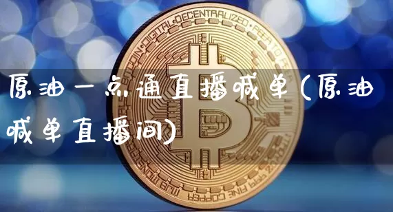 原油一点通直播喊单(原油喊单直播间)_https://www.lclxwz.com_大商所_第1张