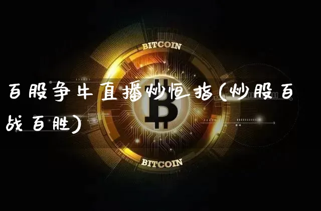 百股争牛直播炒恒指(炒股百战百胜)_https://www.lclxwz.com_上期能源_第1张