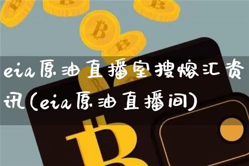 eia原油直播室搜熔汇资讯(eia原油直播间)_https://www.lclxwz.com_上期能源_第1张
