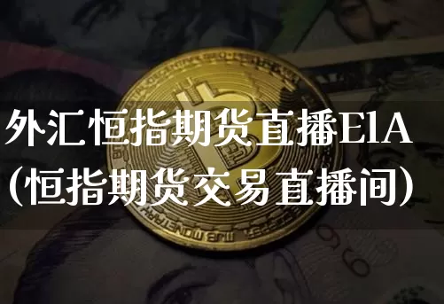 外汇恒指期货直播ElA(恒指期货交易直播间)_https://www.lclxwz.com_上期能源_第1张