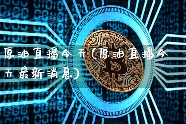 原油直播今天(原油直播今天最新消息)_https://www.lclxwz.com_郑商所_第1张