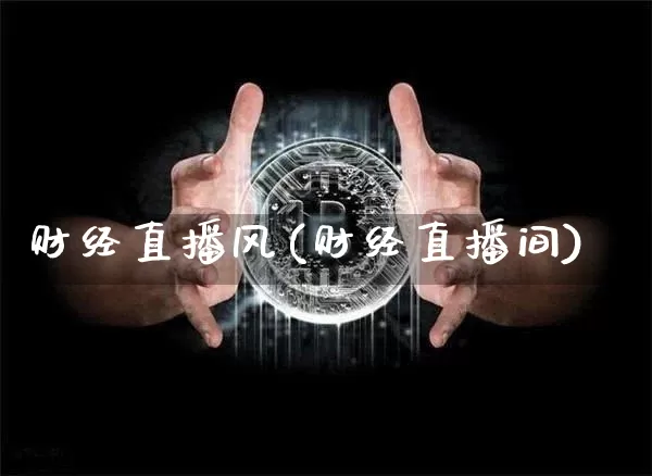 财经直播风(财经直播间)_https://www.lclxwz.com_郑商所_第1张