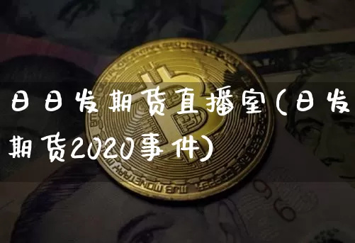 日日发期货直播室(日发期货2020事件)_https://www.lclxwz.com_上期能源_第1张
