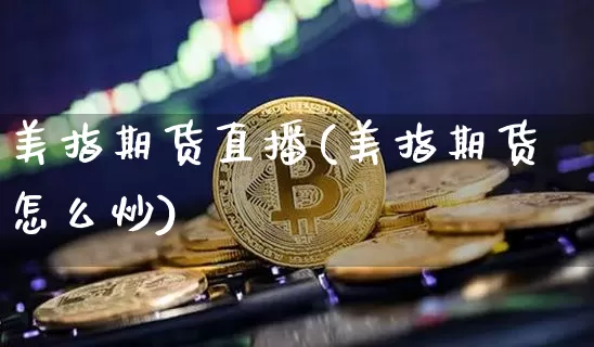 美指期货直播(美指期货怎么炒)_https://www.lclxwz.com_大商所_第1张