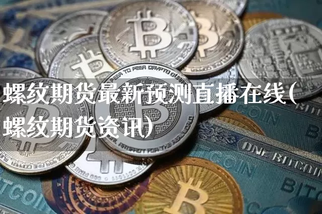 螺纹期货最新预测直播在线(螺纹期货资讯)_https://www.lclxwz.com_广期所_第1张