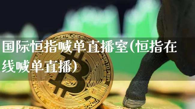 国际恒指喊单直播室(恒指在线喊单直播)_https://www.lclxwz.com_上期能源_第1张