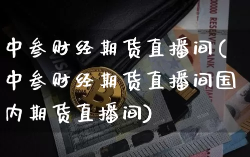 中叁财经期货直播间(中叁财经期货直播间国内期货直播间)_https://www.lclxwz.com_大商所_第1张