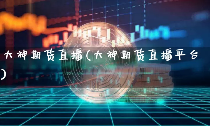 大神期货直播(大神期货直播平台)_https://www.lclxwz.com_中金所_第1张