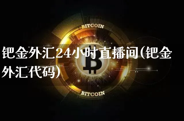 钯金外汇24小时直播间(钯金外汇代码)_https://www.lclxwz.com_郑商所_第1张