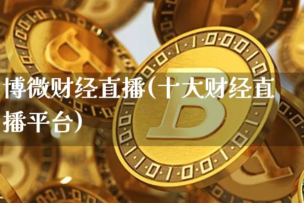 博微财经直播(十大财经直播平台)_https://www.lclxwz.com_大商所_第1张