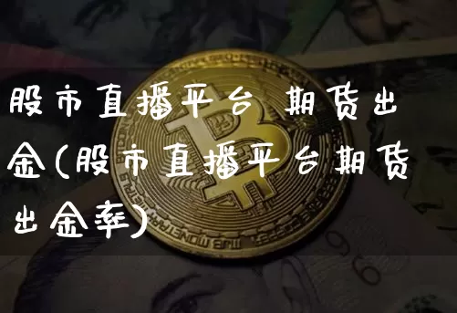 股市直播平台 期货出金(股市直播平台期货出金率)_https://www.lclxwz.com_中金所_第1张