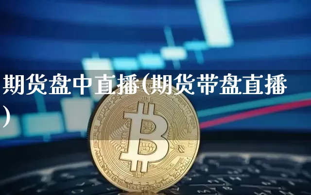 期货盘中直播(期货带盘直播)_https://www.lclxwz.com_上期能源_第1张