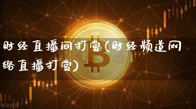 财经直播间打赏(财经频道网络直播打赏)_https://www.lclxwz.com_郑商所_第1张