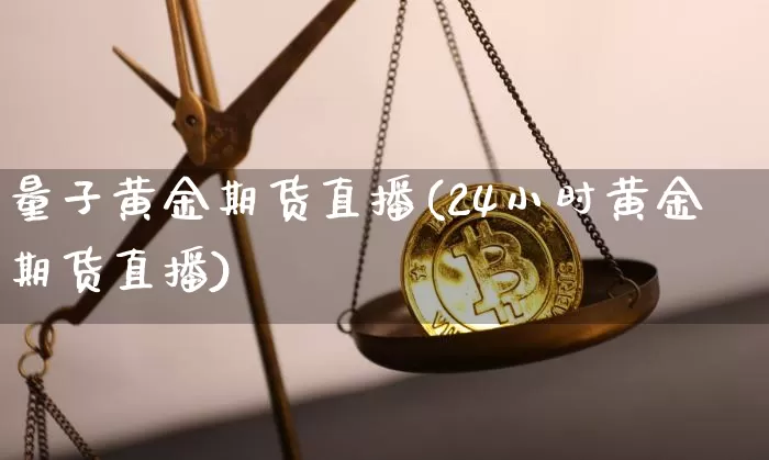 量子黄金期货直播(24小时黄金期货直播)_https://www.lclxwz.com_上期能源_第1张