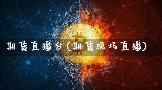 期货直播台(期货现场直播)_https://www.lclxwz.com_大商所_第1张