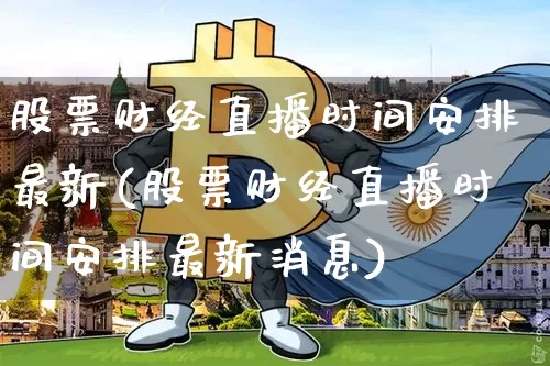 股票财经直播时间安排最新(股票财经直播时间安排最新消息)_https://www.lclxwz.com_大商所_第1张