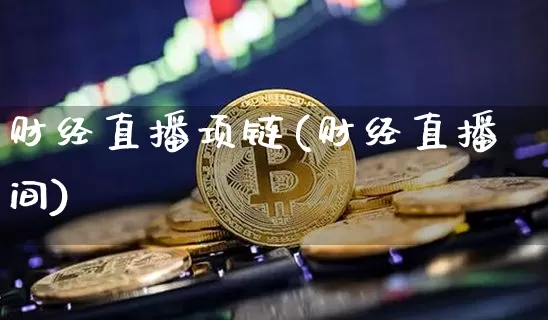 财经直播项链(财经直播间)_https://www.lclxwz.com_大商所_第1张
