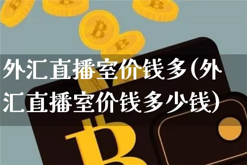 外汇直播室价钱多(外汇直播室价钱多少钱)_https://www.lclxwz.com_大商所_第1张