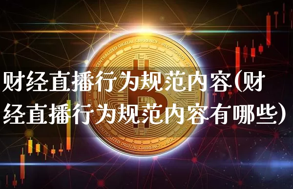 财经直播行为规范内容(财经直播行为规范内容有哪些)_https://www.lclxwz.com_上期能源_第1张