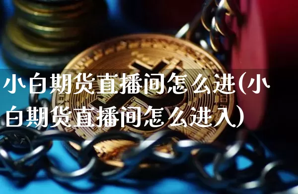 小白期货直播间怎么进(小白期货直播间怎么进入)_https://www.lclxwz.com_郑商所_第1张