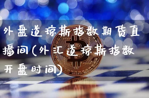 外盘道琼斯指数期货直播间(外汇道琼斯指数开盘时间)_https://www.lclxwz.com_广期所_第1张
