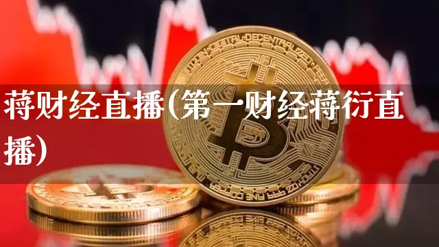 蒋财经直播(第一财经蒋衍直播)_https://www.lclxwz.com_上期能源_第1张