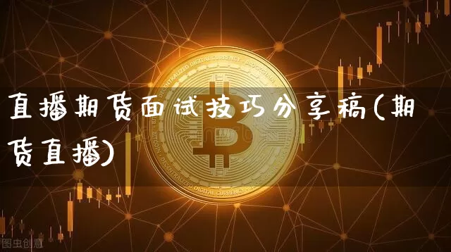 直播期货面试技巧分享稿(期货直播)_https://www.lclxwz.com_上期所_第1张