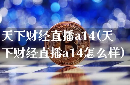 天下财经直播a14(天下财经直播a14怎么样)_https://www.lclxwz.com_上期能源_第1张