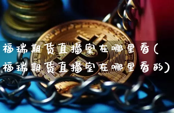 福瑞期货直播室在哪里看(福瑞期货直播室在哪里看的)_https://www.lclxwz.com_上期能源_第1张