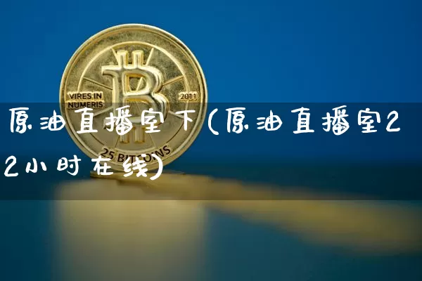 原油直播室下(原油直播室22小时在线)_https://www.lclxwz.com_上期能源_第1张