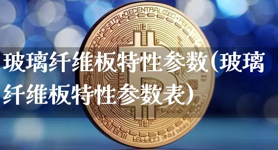 玻璃纤维板特性参数(玻璃纤维板特性参数表)_https://www.lclxwz.com_大商所_第1张