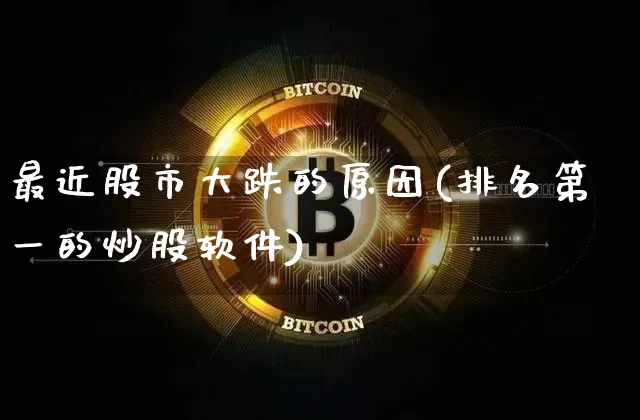 最近股市大跌的原因(排名第一的炒股软件)_https://www.lclxwz.com_郑商所_第1张